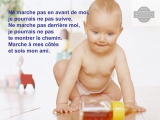Ne marche pas en avant de moi,
je pourrais ne pas suivre.
Ne marche pas derrière moi,
je pourrais ne pas
te montrer le chemin.
Marche à mes côtés
et sois mon ami.
 