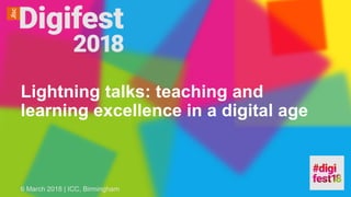 Lightning talks: teaching and
learning excellence in a digital age
6 March 2018 | ICC, Birmingham
 