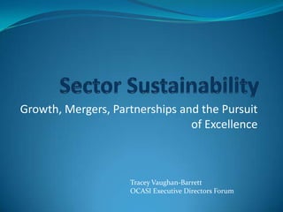 Growth, Mergers, Partnerships and the Pursuit
                                of Excellence



                    Tracey Vaughan-Barrett
                    OCASI Executive Directors Forum
 