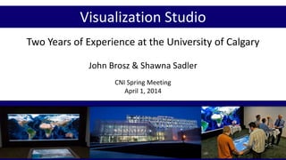 Two Years of Experience at the University of Calgary
John Brosz & Shawna Sadler
CNI Spring Meeting
April 1, 2014
Visualization Studio
 