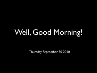 Well, Good Morning!

    Thursday September 30 2010
 