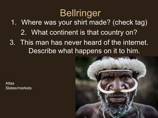 Bellringer
1. Where was your shirt made? (check tag)
2. What continent is that country on?
3. This man has never heard of the internet.
Describe what happens on it to him.
Atlas
Slates/markets
 