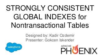 STRONGLY CONSISTENT
GLOBAL INDEXES for
Nontransactional Tables
Designed by: Kadir Ozdemir
Presenter: Gokcen Iskender
 