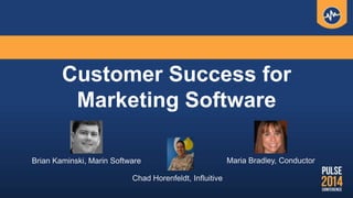 Customer Success for
Marketing Software
Brian Kaminski, Marin Software Maria Bradley, Conductor
Chad Horenfeldt, Influitive
 