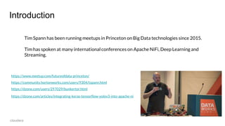 Introduction
Tim Spann has been running meetups in Princeton on Big Data technologies since 2015.
Tim has spoken at many i...