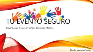 TU EVENTO SEGURO 
Prevención de Riesgos en Centros de Eventos Infantiles 
Natalia Valencia Carvajal 
 