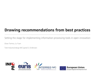 Drawing recommendations from best practices
Setting the stage for implementing information processing tools in open innovation

Oscar Tomico, Lu Yuan

TU/e Industrial design @ Capital D, Eindhoven
 