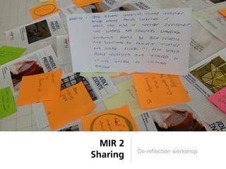 MIR 2
          Co-reﬂection workshop
Sharing
 