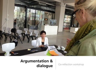 Argumentation &
                  Co-reﬂection workshop
       dialogue
 
