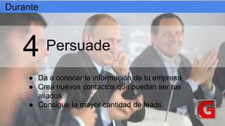 Persuade
● Da a conocer la información de tu empresa
● Crea nuevos contactos que puedan ser tus
aliados
● Consigue la mayor cantidad de leads.
4
Durante
 