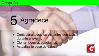 Agradece
● Contacta a todos los visitantes que tuviste
durante el evento
● Cierra negocios pendientes
● Actualiza tu base de datos
5
Después
 