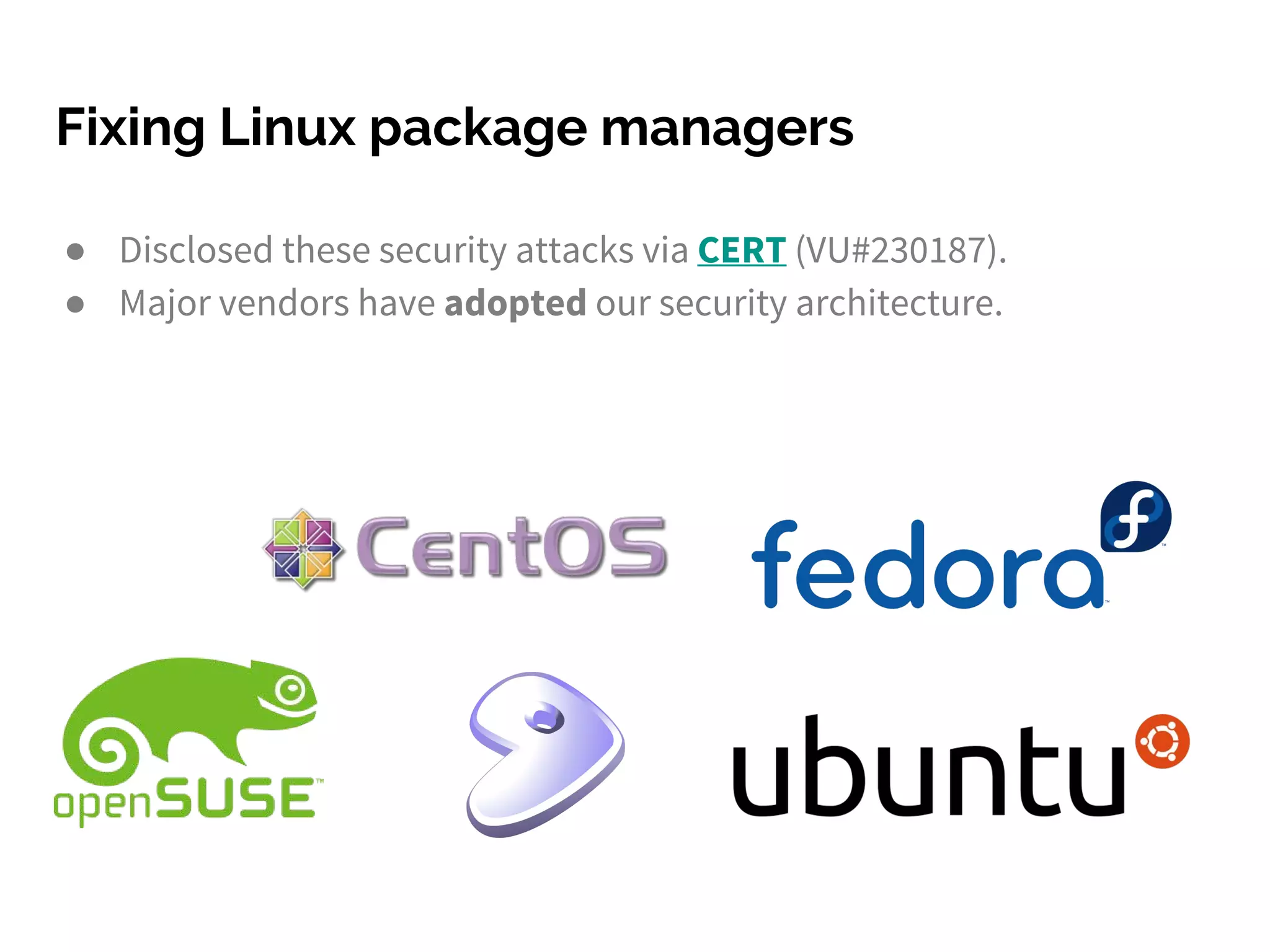 Fixing Linux package managers
● Disclosed these security attacks via CERT (VU#230187).
● Major vendors have adopted our security architecture.
 