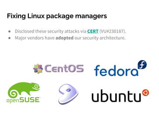 Fixing Linux package managers
● Disclosed these security attacks via CERT (VU#230187).
● Major vendors have adopted our security architecture.
 