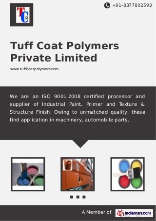+91-8377802593
A Member of
Tuff Coat Polymers
Private Limited
www.tuffcoatpolymers.com
We are an ISO 9001:2008 certiﬁed processor and
supplier of Industrial Paint, Primer and Texture &
Structure Finish. Owing to unmatched quality, these
find application in machinery, automobile parts.
 
