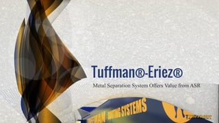 Tuffman®-Eriez®
Metal Separation System Offers Value from ASR
 