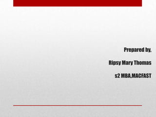 Prepared by,
Ripsy Mary Thomas
s2 MBA,MACFAST
 
