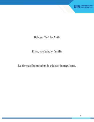 1
Belegui Tufiño Avila
Ética, sociedad y familia
La formación moral en la educación mexicana.
 