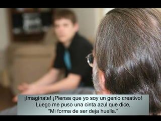 ¡Imagínate! ¡Piensa que yo soy un genio creativo!
    Luego me puso una cinta azul que dice,
         “Mi forma de ser deja huella.”
 
