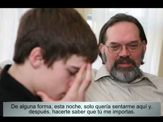 De alguna forma, esta noche, solo quería sentarme aquí y,
       después, hacerte saber que tú me importas.
 