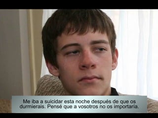 Me iba a suicidar esta noche después de que os
durmierais. Pensé que a vosotros no os importaría.
 