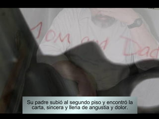 Su padre subió al segundo piso y encontró la
 carta, sincera y llena de angustia y dolor.
 