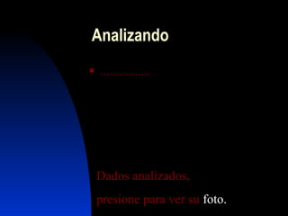 Anali z ando  ................ Dados  analizados ,  presione  para  ver   su   foto . 