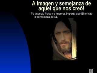 A Image n   y  seme j an z a d e  aquel que nos cr eó ! Tu aspecto físico no importa, importa que El te hizo a semejanza de EL 