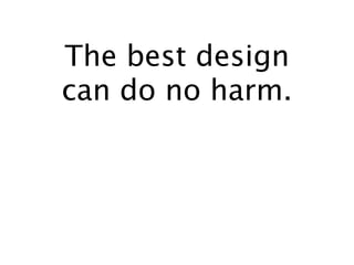 The best design
can do no harm.
 