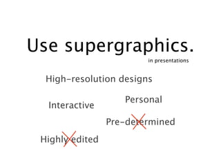 Use supergraphics.
                         in presentations


  High-resolution designs

                    Personal
  Interactive
                 Pre-determined
 Highly edited
 