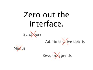 Zero out the
     interface.
    Scrollbars
                  Administrative debris
Menus
                 Keys or legends
 
