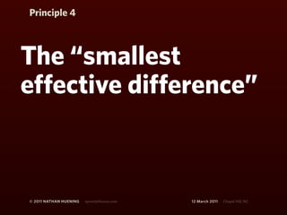 Principle 4



The “smallest
effective difference”



© 2011 NATHAN HUENING   sprockethouse.com   12 March 2011   Chapel Hill, NC
 