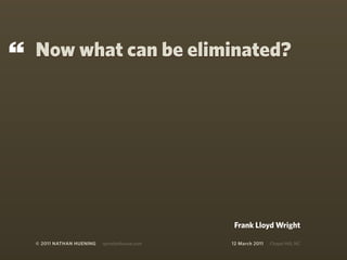 “   Now what can be eliminated?




                                                 Frank Lloyd Wright

    © 2011 NATHAN HUENING   sprockethouse.com   12 March 2011   Chapel Hill, NC
 