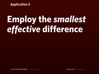 Application 3



Employ the smallest
effective difference



© 2011 NATHAN HUENING   sprockethouse.com   12 March 2011   Chapel Hill, NC
 