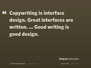 “   Copywriting is interface
    design. Great interfaces are
    written. ... Good writing is
    good design.



                                                37Signals Getting Real

    © 2011 NATHAN HUENING   sprockethouse.com     12 March 2011   Chapel Hill, NC
 
