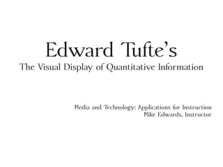 Edward Tufte’s
The Visual Display of Quantitative Information
Media and Technology: Applications for Instruction
Mike Edwards, Instructor
 