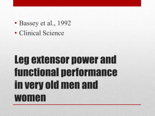 • Bassey et al., 1992
• Clinical Science

Leg extensor power and
functional performance
in very old men and
women

 