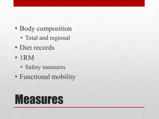 • Body composition
• Total and regional

• Diet records
• 1RM
• Safety measures

• Functional mobility

Measures

 