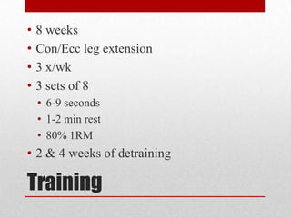 •
•
•
•

8 weeks
Con/Ecc leg extension
3 x/wk
3 sets of 8
• 6-9 seconds
• 1-2 min rest
• 80% 1RM

• 2 & 4 weeks of detraining

Training

 