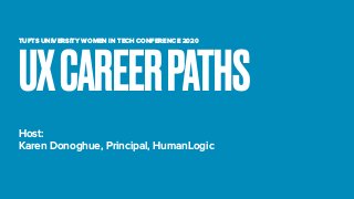 TUFTS UNIVERSITY WOMEN IN TECH CONFERENCE 2020
Host:
Karen Donoghue, Principal, HumanLogic
UXCAREERPATHS
 