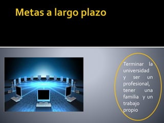 Terminar la
universidad
y ser un
profesional,
tener una
familia y un
trabajo
propio
 
