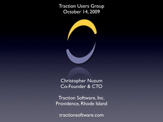 Traction Users Group
   October 14, 2009




  Christopher Nuzum
  Co-Founder & CTO

 Traction Software, Inc.
Providence, ...