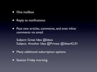 •   One mailbox

•   Reply to notiﬁcations

•   Post new articles, comments, and even inline
    comments via email.

    ...