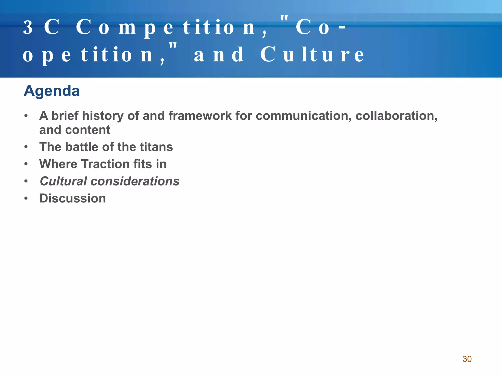 3C Competition, "Co-opetition," and Culture Agenda A brief history of and framework for communication, collaboration, and content The battle of the titans Where Traction fits in Cultural considerations Discussion 