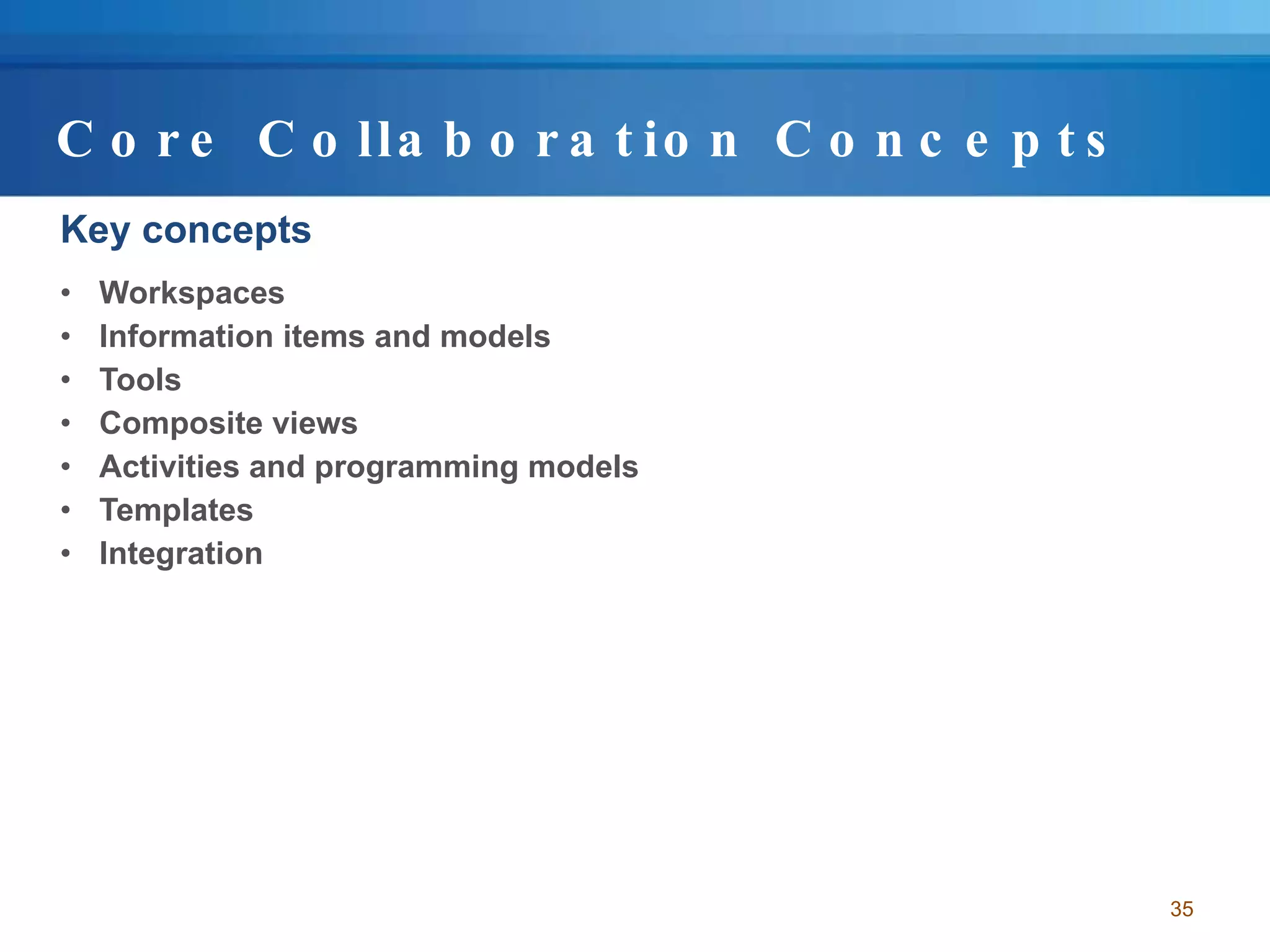 Core Collaboration Concepts Key concepts Workspaces  Information items and models Tools Composite views Activities and programming models Templates Integration 