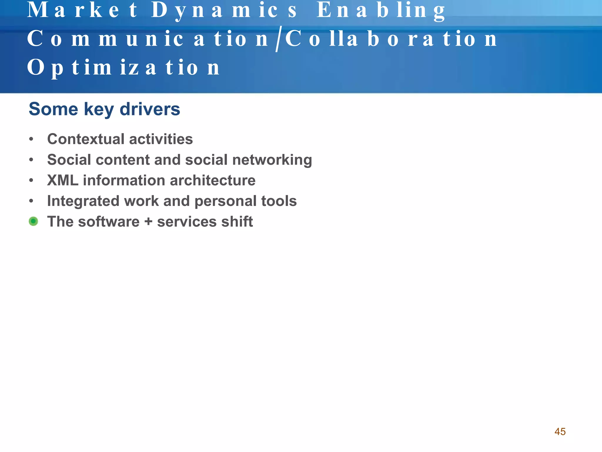 Market Dynamics Enabling Communication/Collaboration Optimization Some key drivers Contextual activities Social content and social networking XML information architecture Integrated work and personal tools The software + services shift 