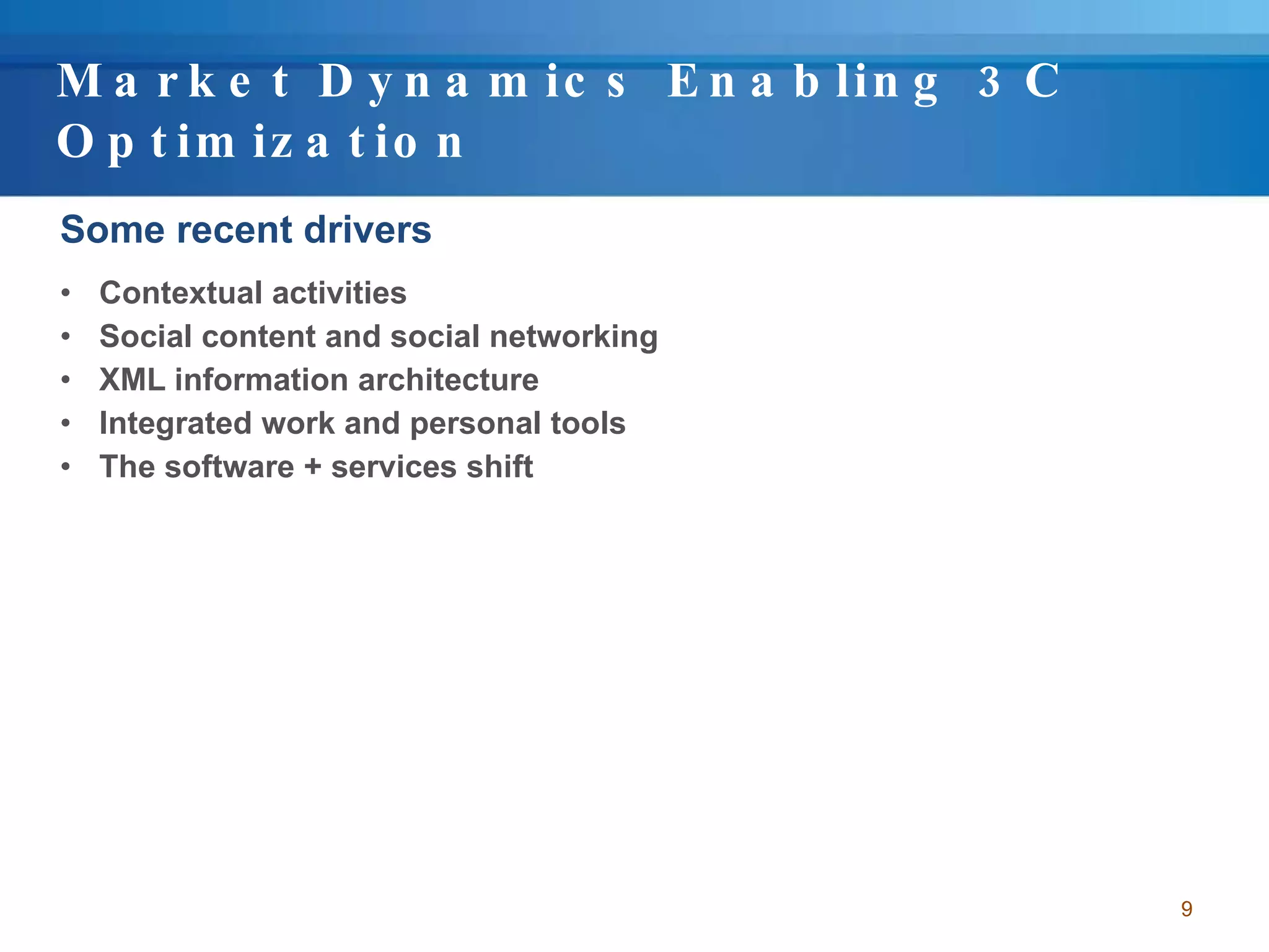 Market Dynamics Enabling 3C Optimization Some recent drivers Contextual activities Social content and social networking XML information architecture Integrated work and personal tools The software + services shift 