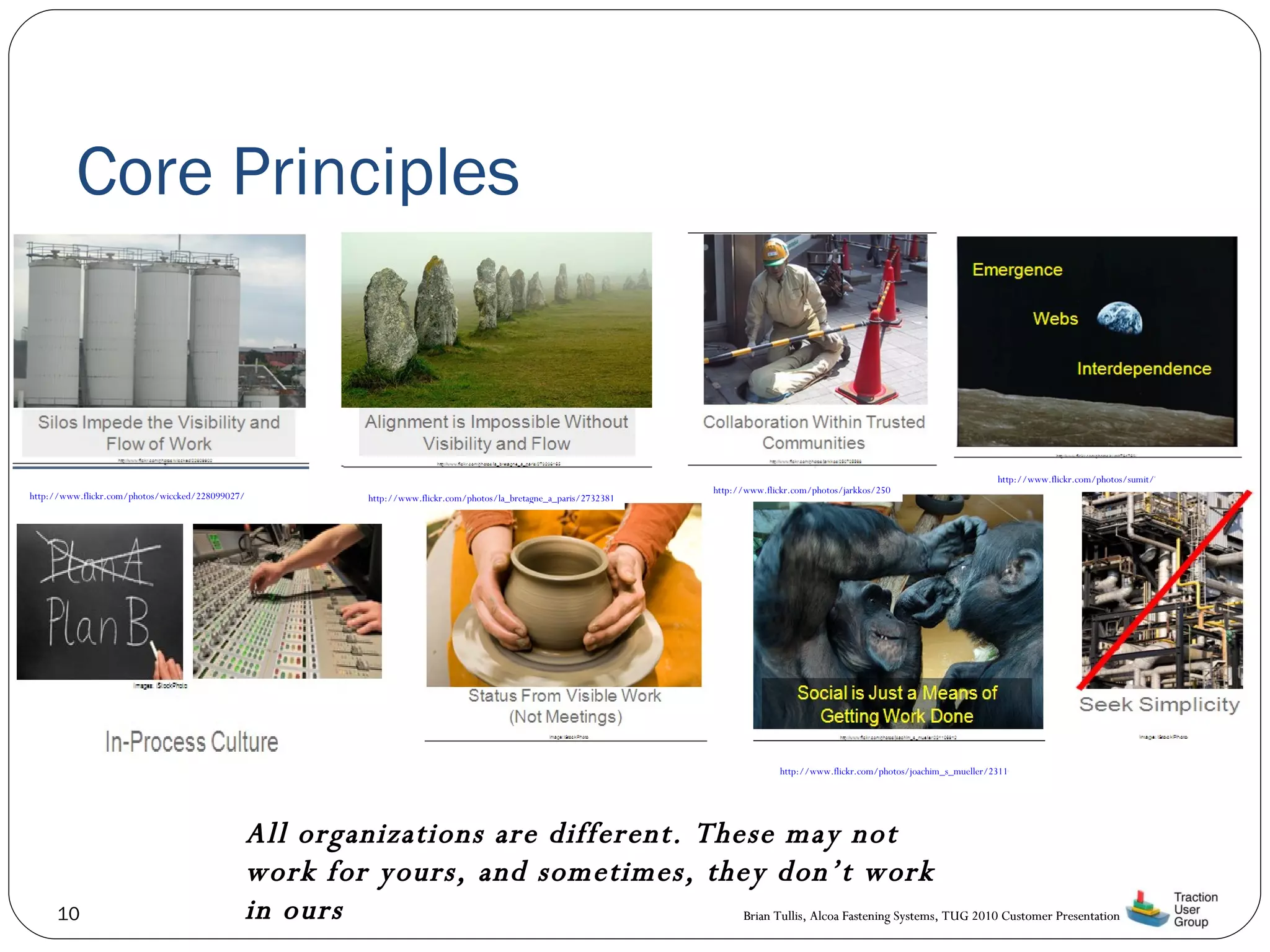 Core Principles All organizations are different. These may not work for yours, and sometimes, they don’t work in ours http://www.flickr.com/photos/wiccked/228099027/ http://www.flickr.com/photos/la_bretagne_a_paris/2732381652/ http://www.flickr.com/photos/jarkkos/250725568/ http://www.flickr.com/photos/sumit/794763/ http://www.flickr.com/photos/joachim_s_mueller/2311069122/ 