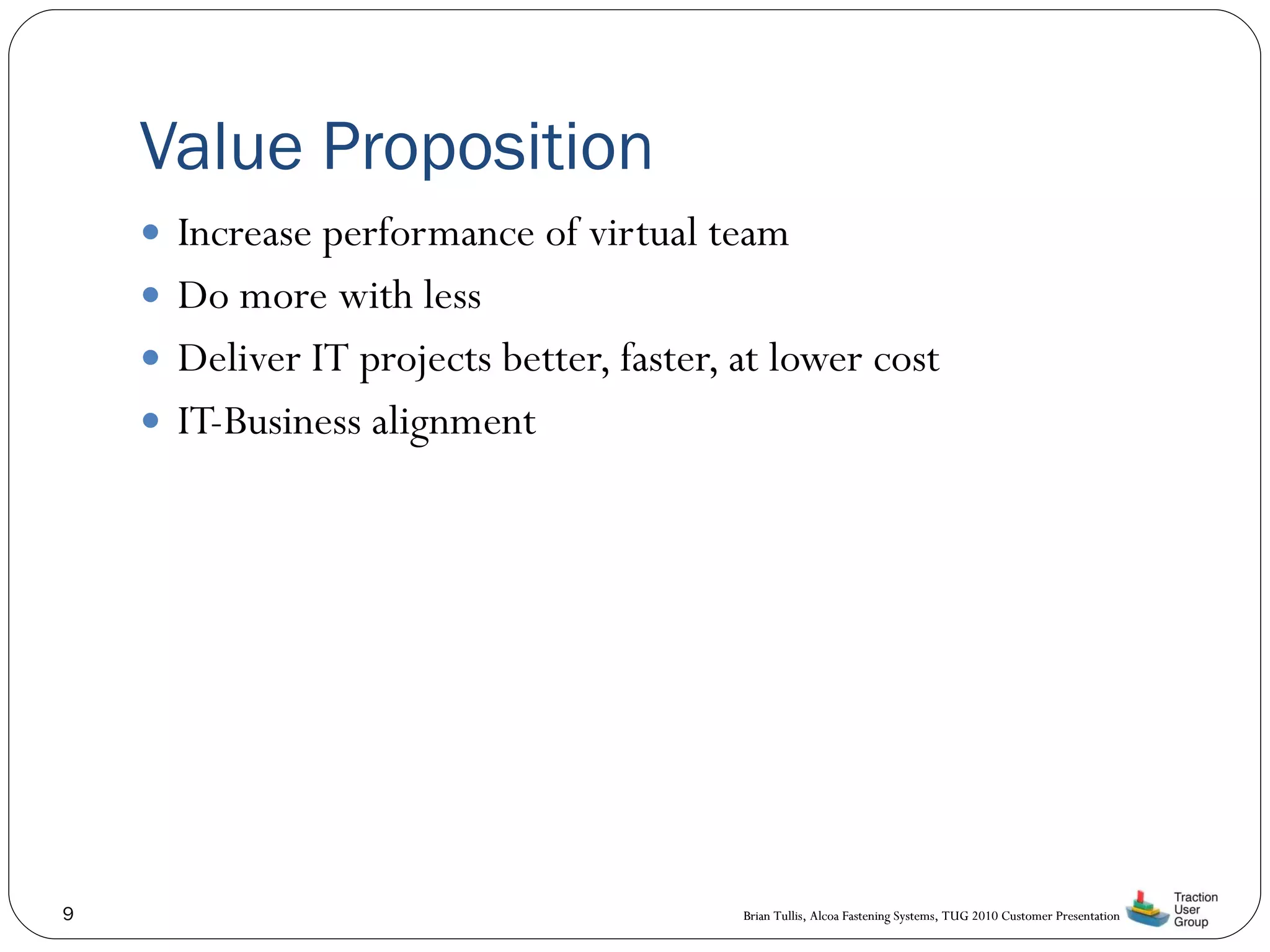 Value Proposition Increase performance of virtual team Do more with less Deliver IT projects better, faster, at lower cost IT-Business alignment 