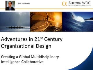 Arik Johnson




Adventures in 21st Century
Organizational Design
Creating a Global Multidisciplinary
Intelligence Collaborative
 