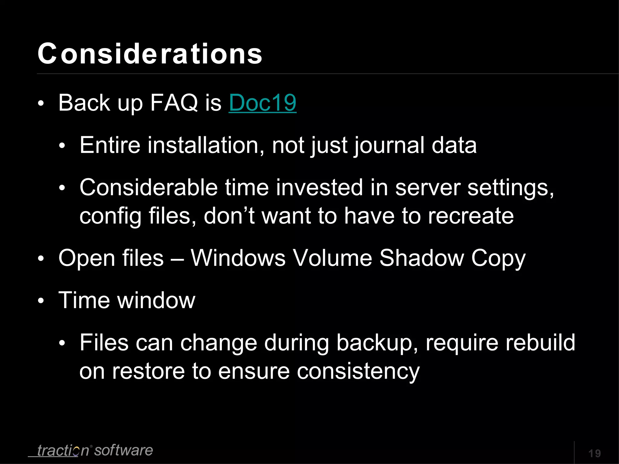 Considerations Back up FAQ is  Doc19 Entire installation, not just journal data Considerable time invested in server settings, config files, don’t want to have to recreate Open files – Windows Volume Shadow Copy Time window Files can change during backup, require rebuild on restore to ensure consistency 